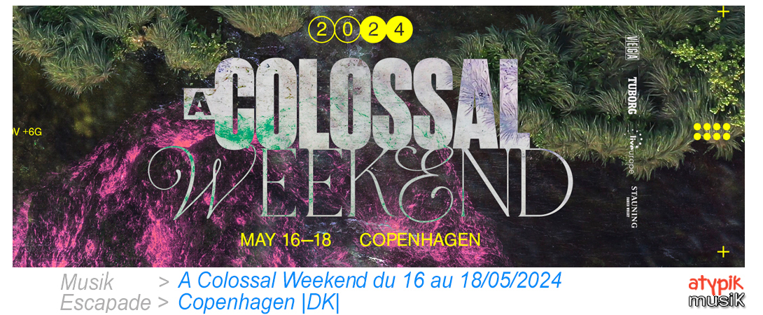 A Colossal Weekend en mai au Vega à Copenhague/Copenhagen |DK|